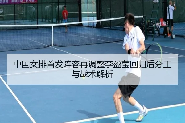 中国女排首发阵容再调整李盈莹回归后分工与战术解析
